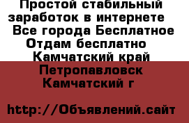 Простой стабильный заработок в интернете. - Все города Бесплатное » Отдам бесплатно   . Камчатский край,Петропавловск-Камчатский г.